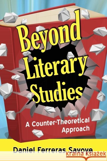 Beyond Literary Studies: A Counter-Theoretical Approach Daniel Ferrera 9781476668550