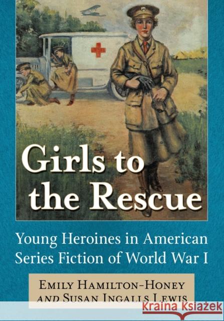Girls to the Rescue: Young Heroines in American Series Fiction of World War I Emily Hamilton-Honey Susan Lewis 9781476668796