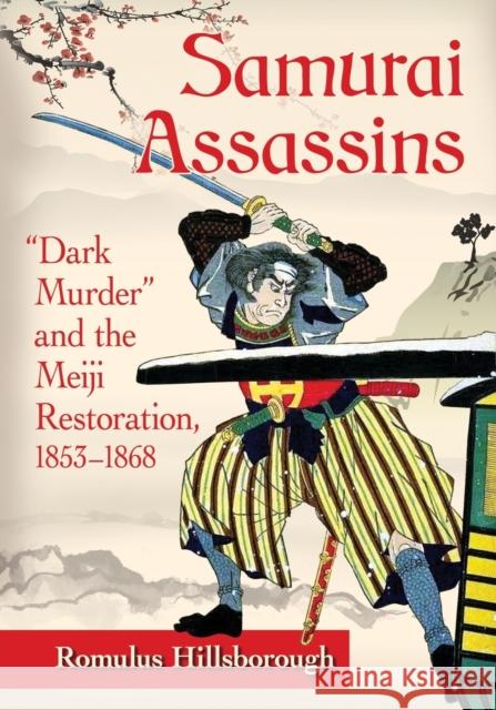 Samurai Assassins: Dark Murder and the Meiji Restoration, 1853-1868 Romulus Hillsborough 9781476668802