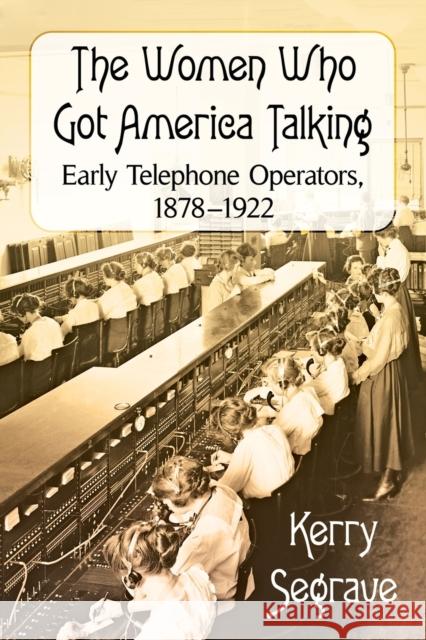 The Women Who Got America Talking: Early Telephone Operators, 1878-1922 Kerry Segrave 9781476669045 McFarland & Company