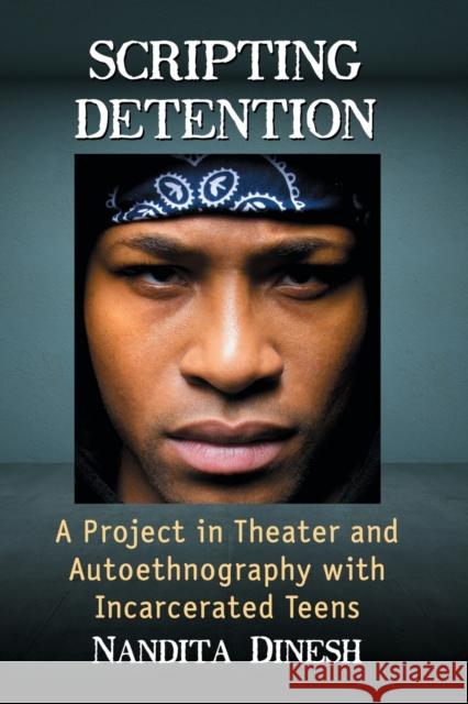 Scripting Detention: A Project in Theater and Autoethnography with Incarcerated Teens Nandita Dinesh 9781476669052 McFarland & Company