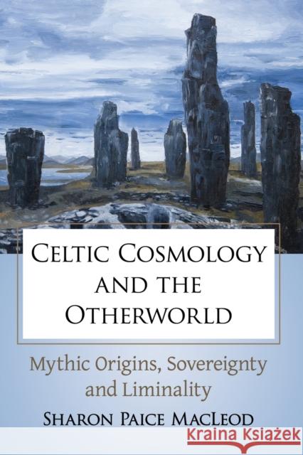 Celtic Cosmology and the Otherworld: Mythic Origins, Sovereignty and Liminality Sharon Paice MacLeod 9781476669076 McFarland & Company