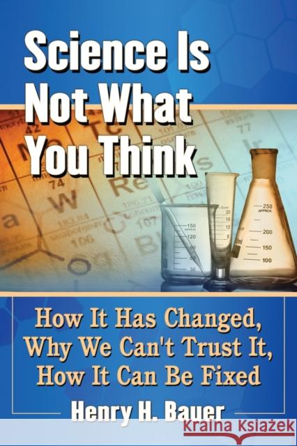 Science Is Not What You Think: How It Has Changed, Why We Can't Trust It, How It Can Be Fixed Henry H. Bauer 9781476669106 McFarland & Company