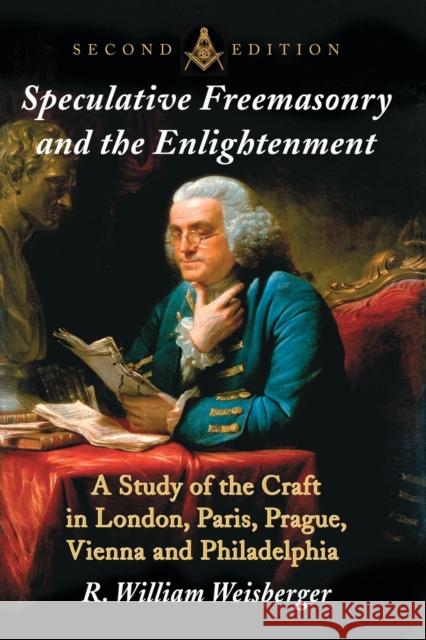 Speculative Freemasonry and the Enlightenment: A Study of the Craft in London, Paris, Prague, Vienna and Philadelphia, 2d ed. Weisberger, R. William 9781476669137 McFarland & Company