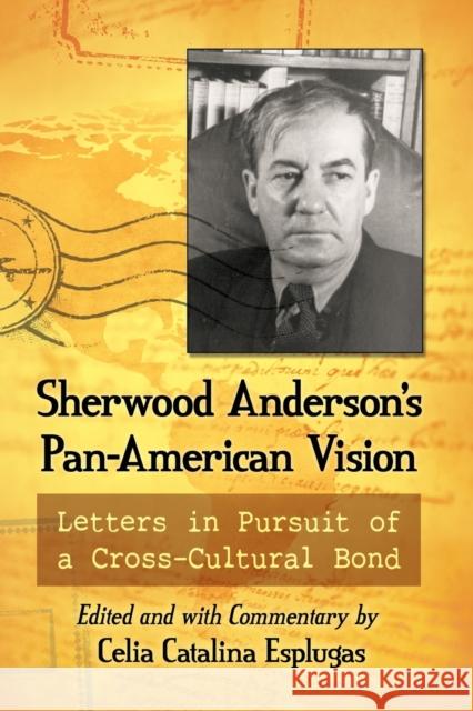 Sherwood Anderson's Pan-American Vision: Letters in Pursuit of a Cross-Cultural Bond Celia Catalina Esplugas 9781476669144 McFarland & Company