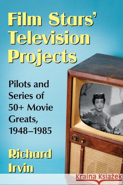 Film Stars' Television Projects: Pilots and Series of 50+ Movie Greats, 1948-1985 Richard Irvin 9781476669168 McFarland & Company