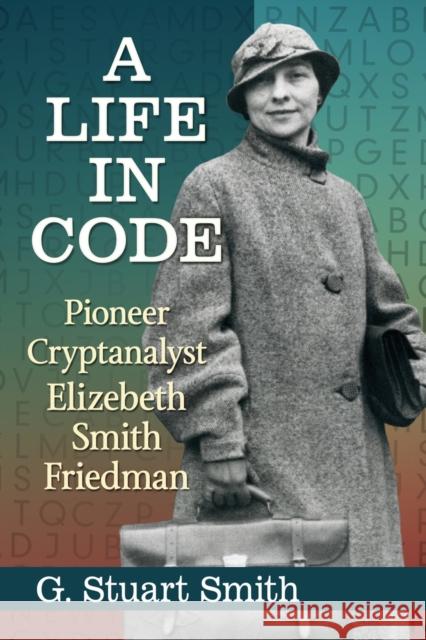 A Life in Code: Pioneer Cryptanalyst Elizebeth Smith Friedman G. Stuart Smith 9781476669182 McFarland & Company