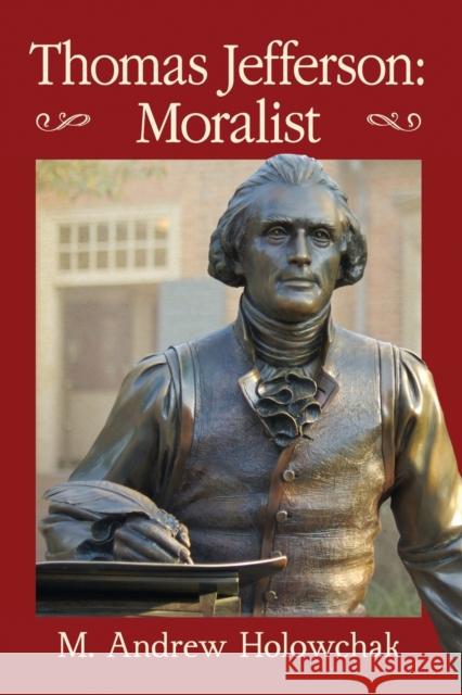 Thomas Jefferson: Moralist Mark Andrew Holowchak 9781476669243 McFarland & Company