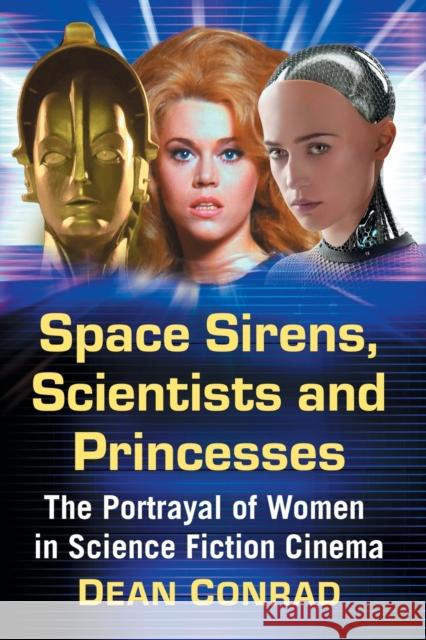 Space Sirens, Scientists and Princesses: The Portrayal of Women in Science Fiction Cinema Dean Conrad 9781476669274 McFarland & Company