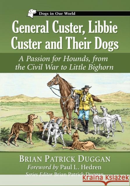 General Custer, Libbie Custer and Their Dogs: A Passion for Hounds, from the Civil War to Little Bighorn Brian Patrick Duggan 9781476669540 McFarland & Company