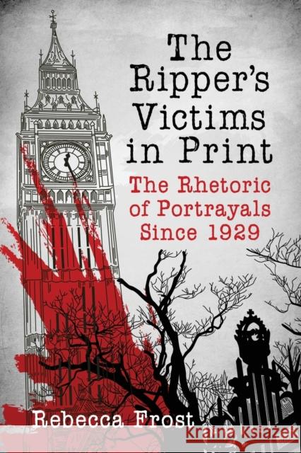 The Ripper's Victims in Print: The Rhetoric of Portrayals Since 1929 Rebecca Frost 9781476669892 McFarland & Company