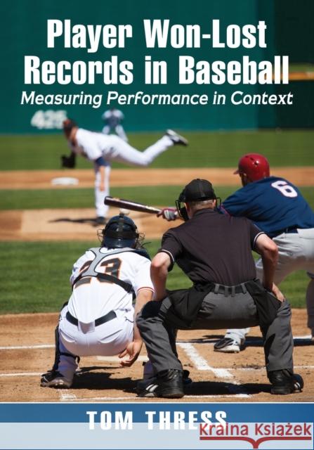 Player Won-Lost Records in Baseball: Measuring Performance in Context Tom Thress 9781476670249 McFarland & Company