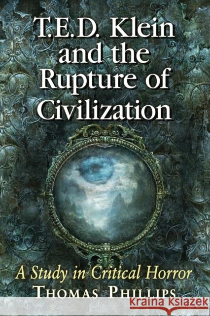 T.E.D. Klein and the Rupture of Civilization: A Study in Critical Horror Thomas Phillips 9781476670287 McFarland & Company
