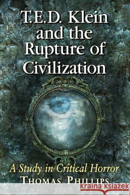 T.E.D. Klein and the Rupture of Civilization: A Study in Critical Horror Thomas Phillips 9781476670287