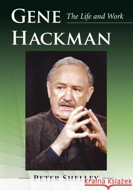 Gene Hackman: The Life and Work Peter Shelley 9781476670478 McFarland & Company