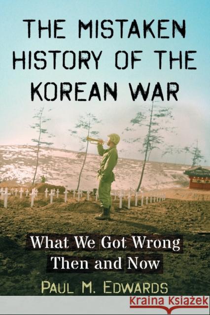 The Mistaken History of the Korean War: What We Got Wrong Then and Now Paul M. Edwards 9781476670485 McFarland & Company