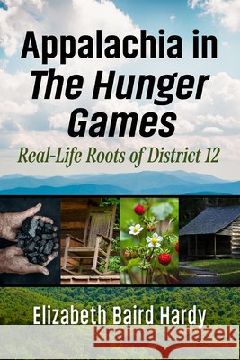 Appalachia in the Hunger Games: Real-Life Roots of District 12 Elizabeth Baird Hardy 9781476670614