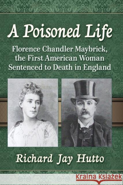 A Poisoned Life: Florence Chandler Maybrick, the First American Woman Sentenced to Death in England Richard Jay Hutto 9781476670638 McFarland & Company