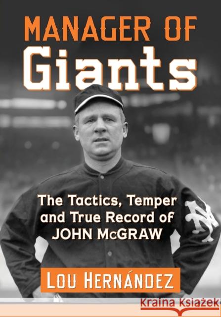 Manager of Giants: The Tactics, Temper and True Record of John McGraw Lou Hernandez 9781476670706 McFarland & Company