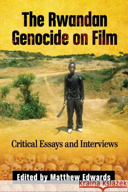 The Rwandan Genocide on Film: Critical Essays and Interviews Matthew Edwards 9781476670720 McFarland & Company