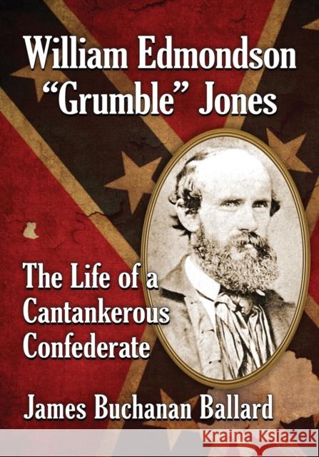 William Edmondson Grumble Jones: The Life of a Cantankerous Confederate Ballard, James Buchanan 9781476670768