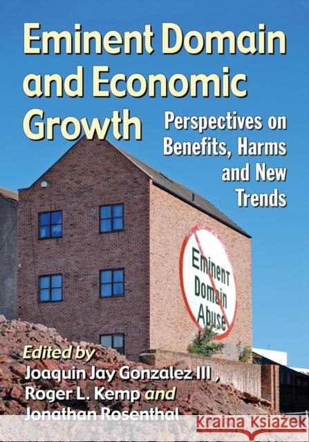 Eminent Domain and Economic Growth: Perspectives on Benefits, Harms and New Trends Joaquin Jay Gonzalez Roger L. Kemp Jonathan Rosenthal 9781476670812 McFarland & Company