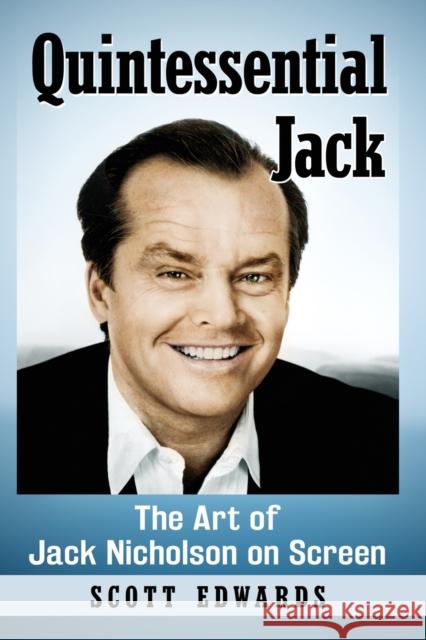 Quintessential Jack: The Art of Jack Nicholson on Screen Scott Edwards 9781476670942 McFarland & Company
