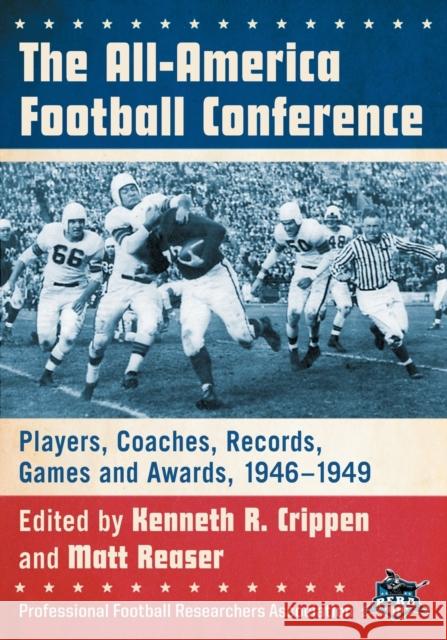 The All-America Football Conference: Players, Coaches, Records, Games and Awards, 1946-1949 Kenneth R. Crippen Matt Reaser 9781476670959 McFarland & Company