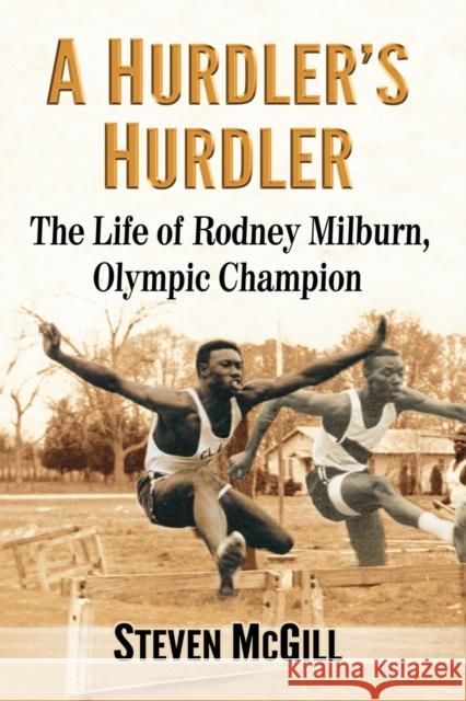 A Hurdler's Hurdler: The Life of Rodney Milburn, Olympic Champion Steven McGill 9781476670973 McFarland & Company