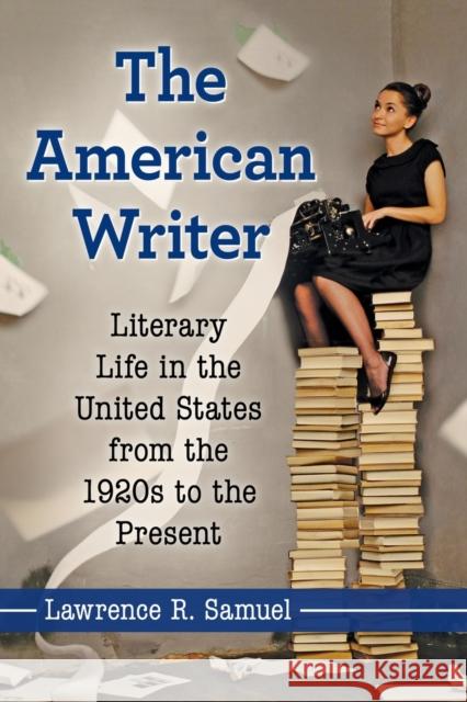 The American Writer: Literary Life in the United States from the 1920s to the Present Lawrence R. Samuel 9781476671024