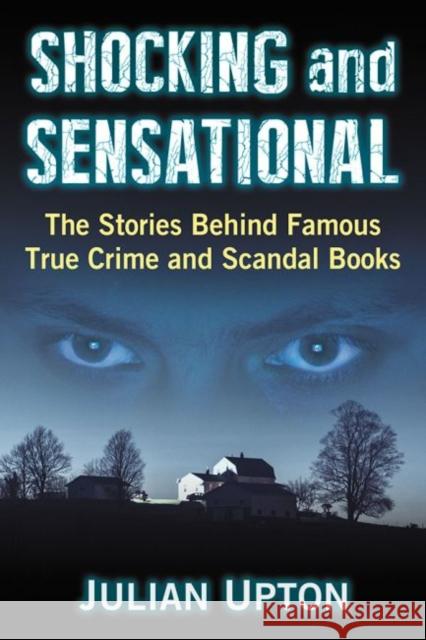 Shocking and Sensational: The Stories Behind Famous True Crime and Scandal Books Julian Upton 9781476671093 Exposit Books
