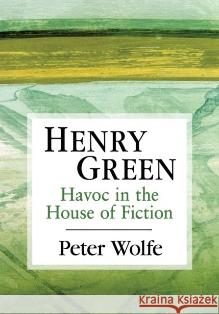 Henry Green: Havoc in the House of Fiction Peter Wolfe 9781476671116