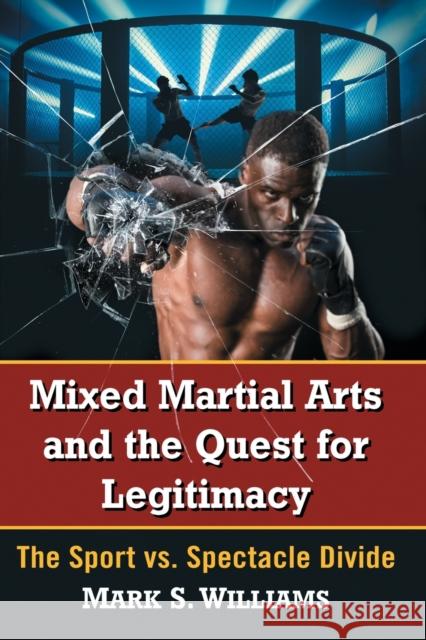 Mixed Martial Arts and the Quest for Legitimacy: The Sport vs. Spectacle Divide Williams, Mark S. 9781476671291