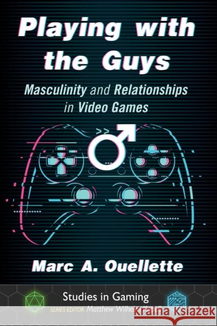 Playing with the Guys: Masculinity and Relationships in Video Games Marc A. Ouellette Matthew Wilhelm Kapell 9781476671390