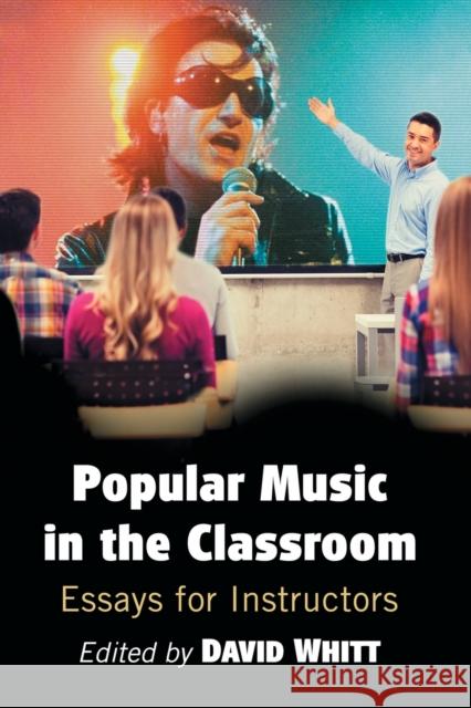 Popular Music in the Classroom: Essays for Instructors David Whitt 9781476671574