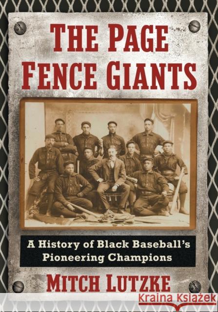 The Page Fence Giants: A History of Black Baseball's Pioneering Champions Mitch Lutzke 9781476671659 McFarland & Company