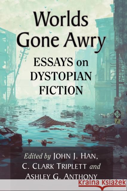 Worlds Gone Awry: Essays on Dystopian Fiction John J. Han C. Clark Triplett Ashley G. Anthony 9781476671802 McFarland & Company