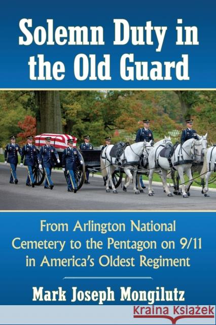 Solemn Duty in the Old Guard: From Arlington National Cemetery to the Pentagon on 9/11 in America's Oldest Regiment Mark Joseph Mongilutz 9781476672212