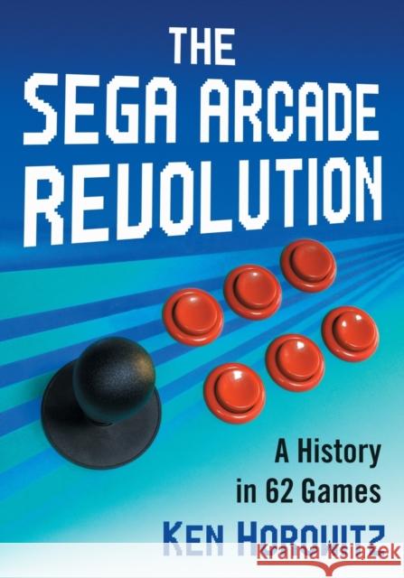 The Sega Arcade Revolution: A History in 62 Games Ken Horowitz 9781476672250