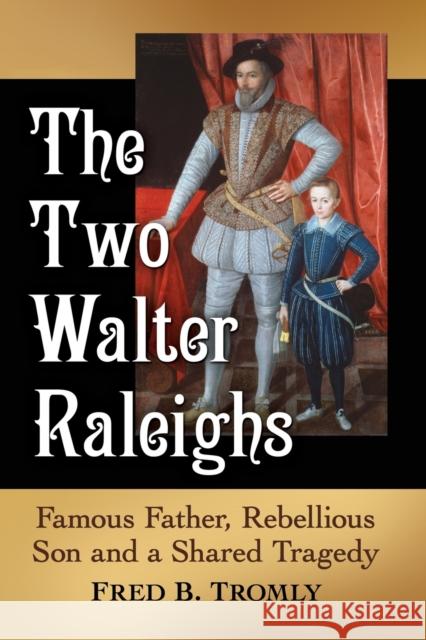 The Two Walter Raleighs: Famous Father, Rebellious Son and a Shared Tragedy Fred B. Tromly 9781476672403 McFarland & Company