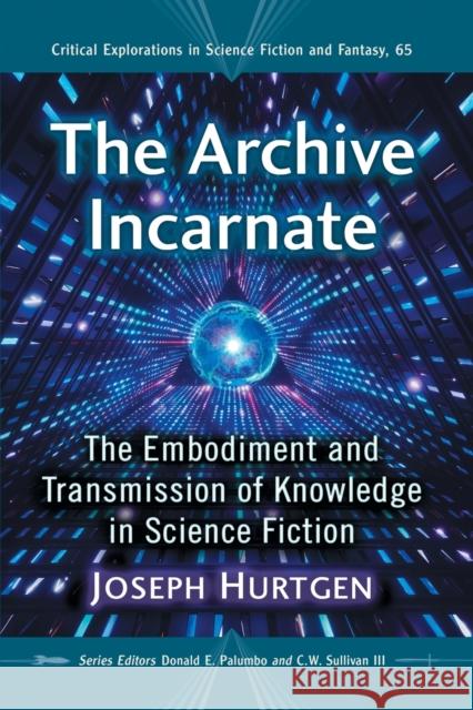 The Archive Incarnate: The Embodiment and Transmission of Knowledge in Science Fiction Joseph Hurtgen 9781476672465 McFarland & Company