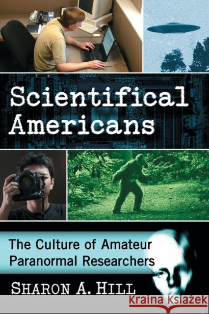 Scientifical Americans: The Culture of Amateur Paranormal Researchers Sharon A. Hill 9781476672472 McFarland & Company