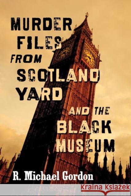 Murder Files from Scotland Yard and the Black Museum R. Michael Gordon 9781476672540 Exposit Books
