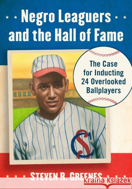 Negro Leaguers and the Hall of Fame: The Case for Inducting 24 Overlooked Ballplayers Steven R. Greenes 9781476672687 McFarland & Company