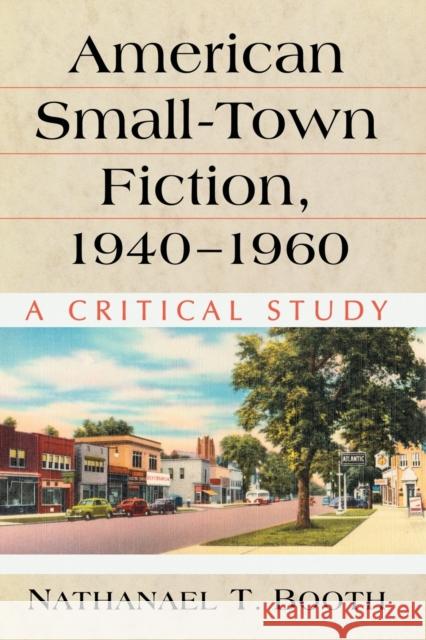 American Small-Town Fiction, 1940-1960: A Critical Study Nathanael T. Booth 9781476672748 McFarland & Company