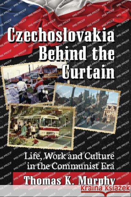 Czechoslovakia Behind the Curtain: Life, Work and Culture in the Communist Era Thomas Murphy 9781476672809 McFarland & Company