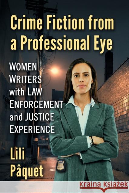Crime Fiction from a Professional Eye: Women Writers with Law Enforcement and Justice Experience Lili Paquet 9781476672878 McFarland & Company