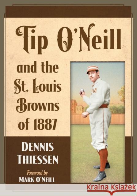 Tip O'Neill and the St. Louis Browns of 1887 Dennis Thiessen 9781476672908