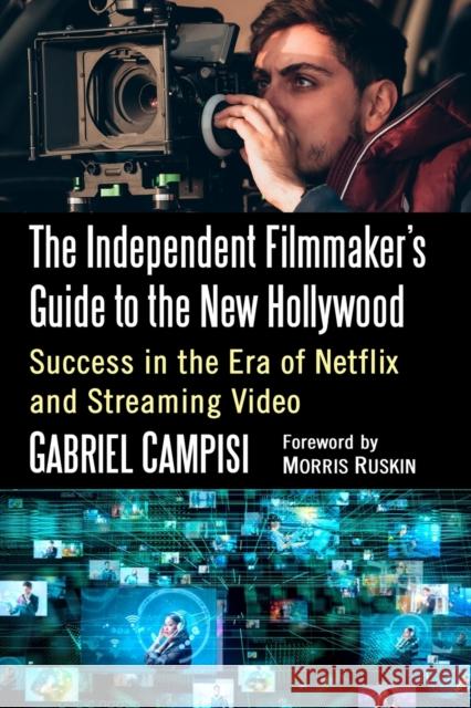 The Independent Filmmaker's Guide to the New Hollywood: Success in the Era of Netflix and Streaming Video Gabriel Campisi 9781476673011 McFarland & Company