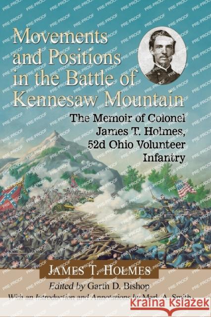 Movements and Positions in the Battle of Kennesaw Mountain: The Memoir of Colonel James T. Holmes, 52d Ohio Volunteer Infantry James T. Holmes 9781476673127